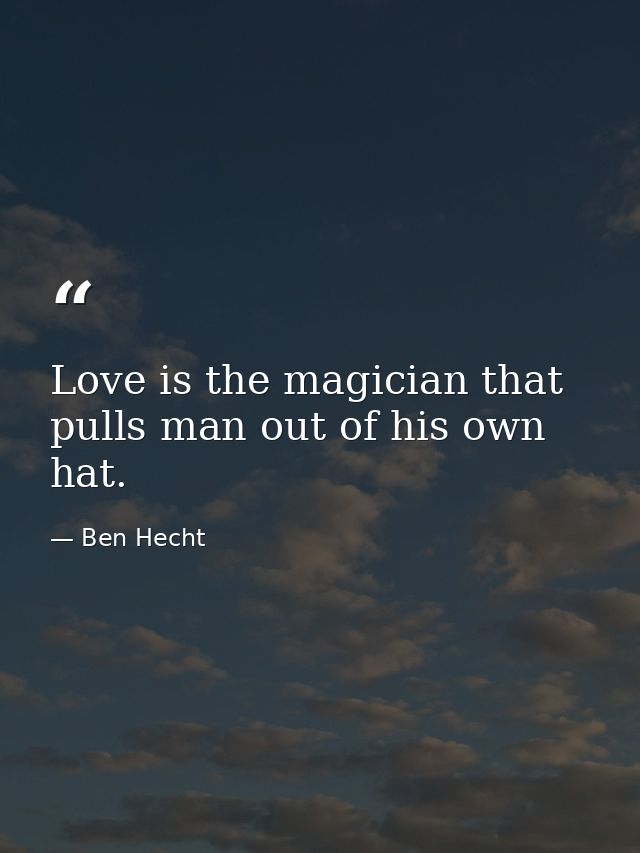 Love is the magician that pulls man out of his own hat. — Ben Hecht