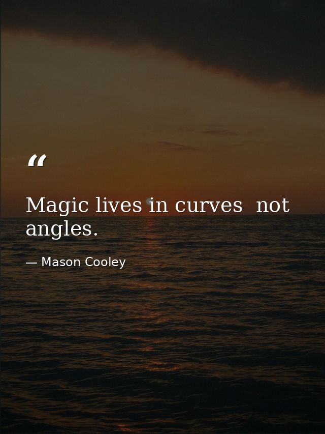 Magic lives in curves  not angles. — Mason Cooley