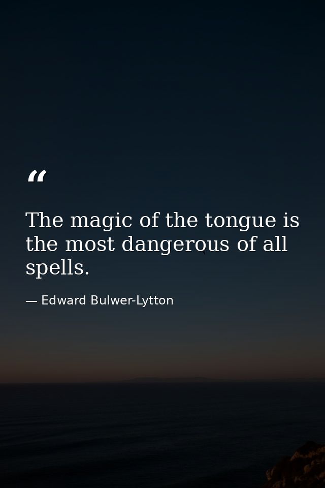 The magic of the tongue is the most dangerous of all spells. — Edward Bulwer-Lytton