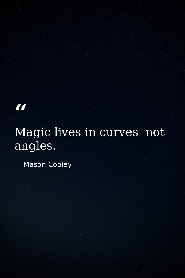 Magic lives in curves  not angles. — Mason Cooley