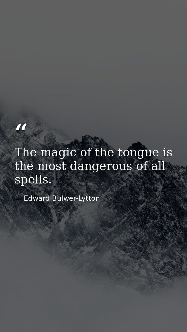 The magic of the tongue is the most dangerous of all spells. — Edward Bulwer-Lytton