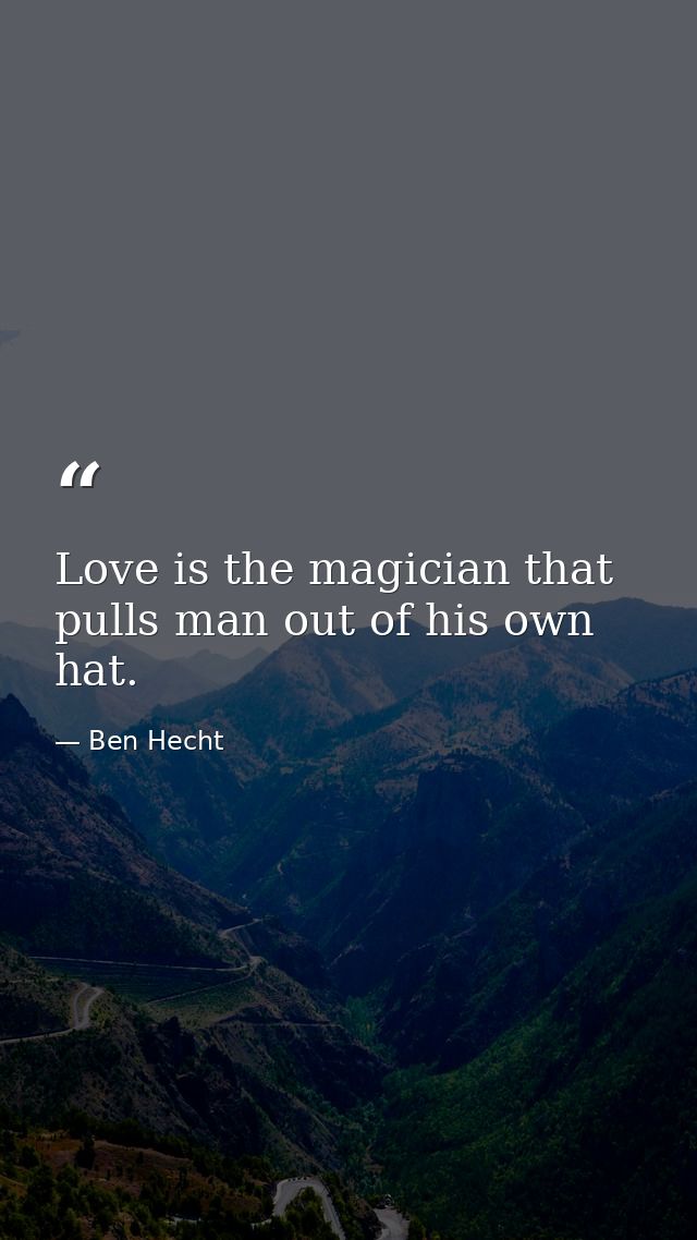 Love is the magician that pulls man out of his own hat. — Ben Hecht