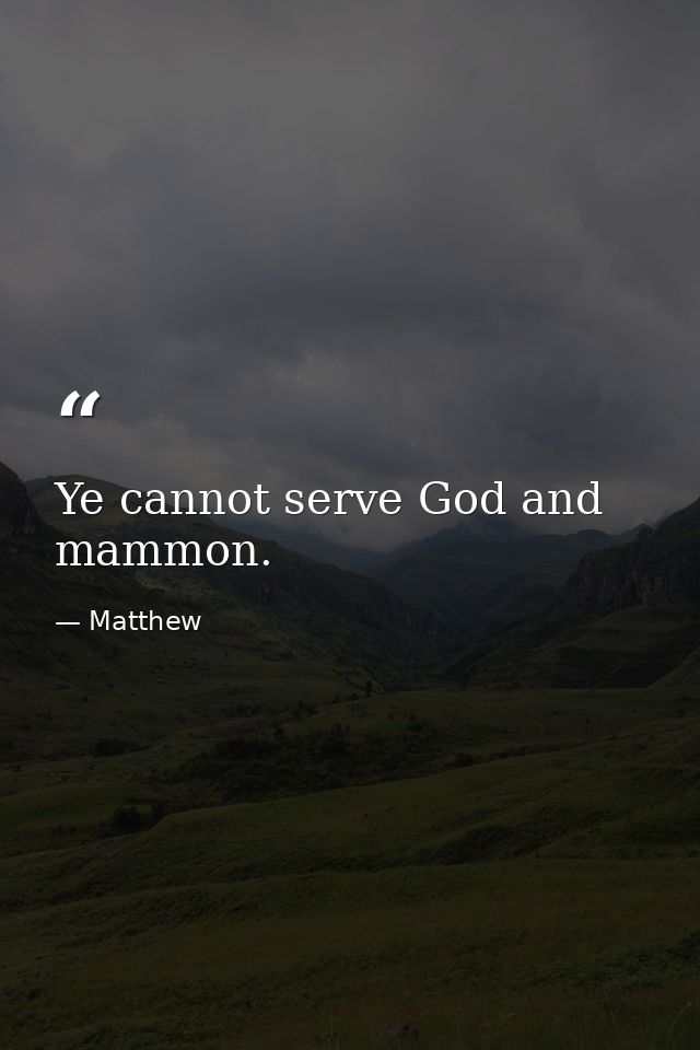 Ye cannot serve God and mammon. — Matthew