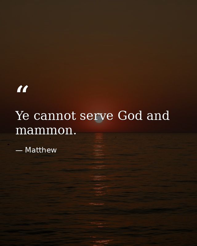 Ye cannot serve God and mammon. — Matthew