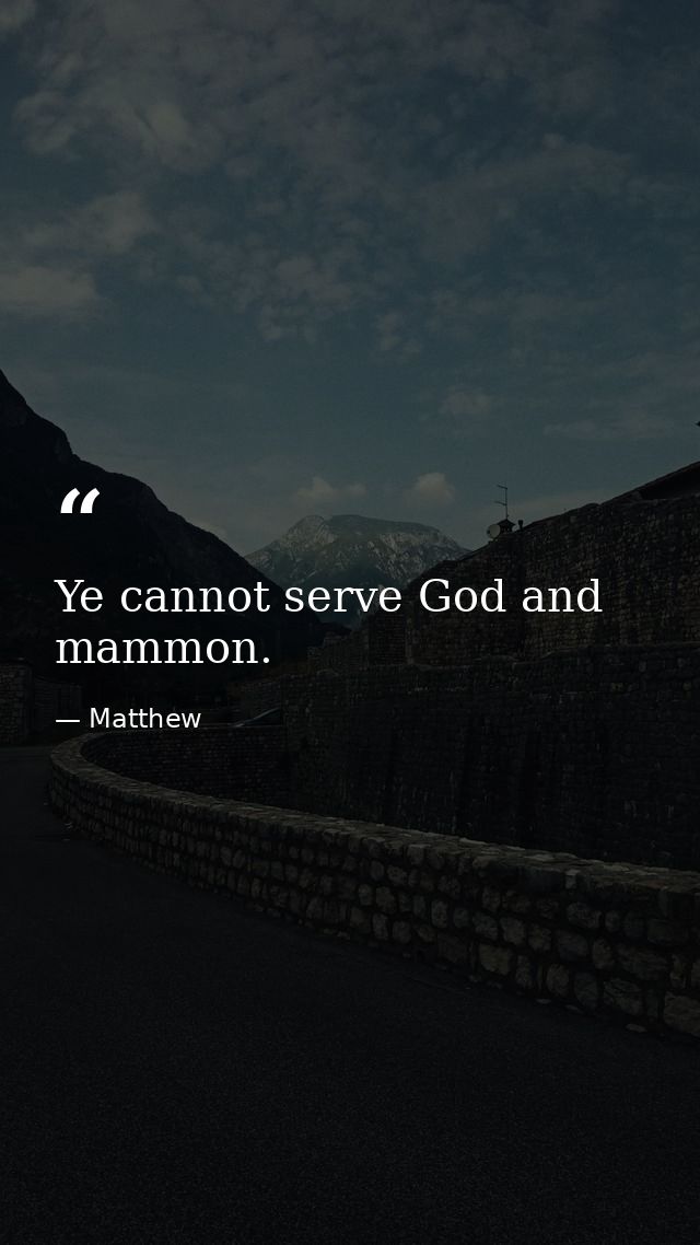 Ye cannot serve God and mammon. — Matthew