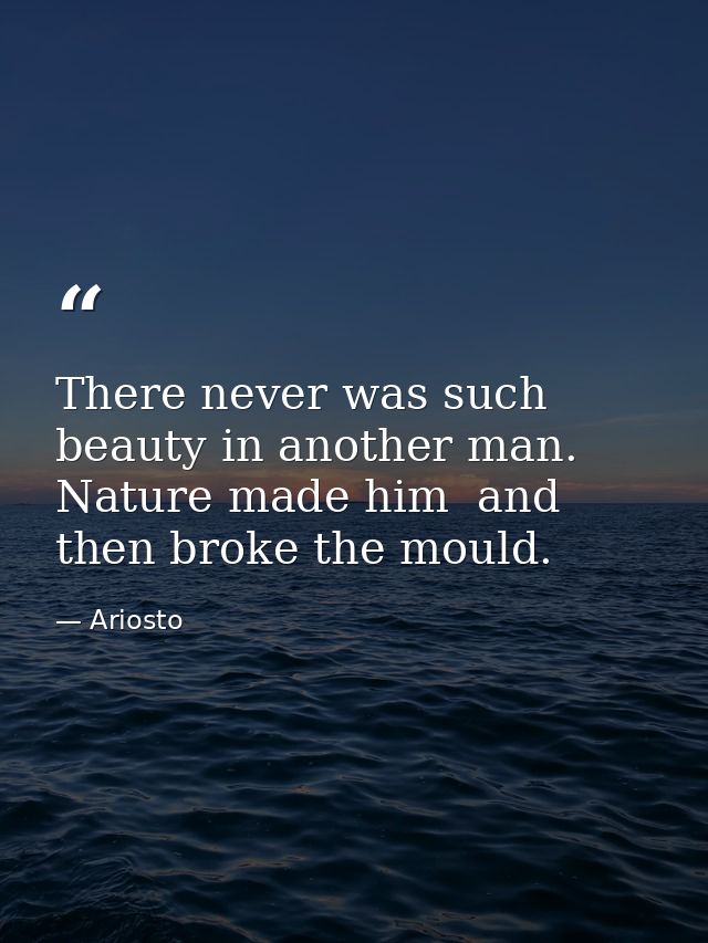 There never was such beauty in another man. Nature made him  and then broke the mould. — Ariosto