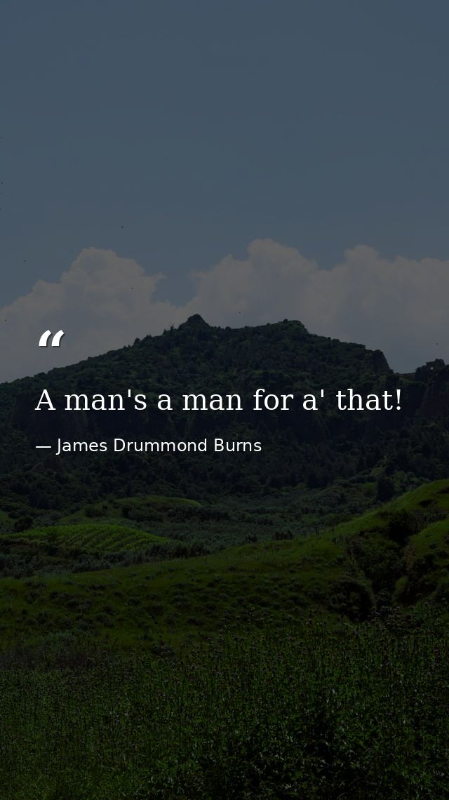 A man's a man for a' that! — James Drummond Burns