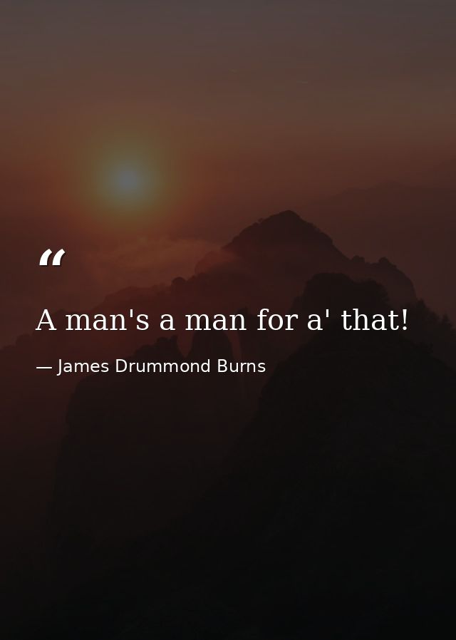 A man's a man for a' that! — James Drummond Burns