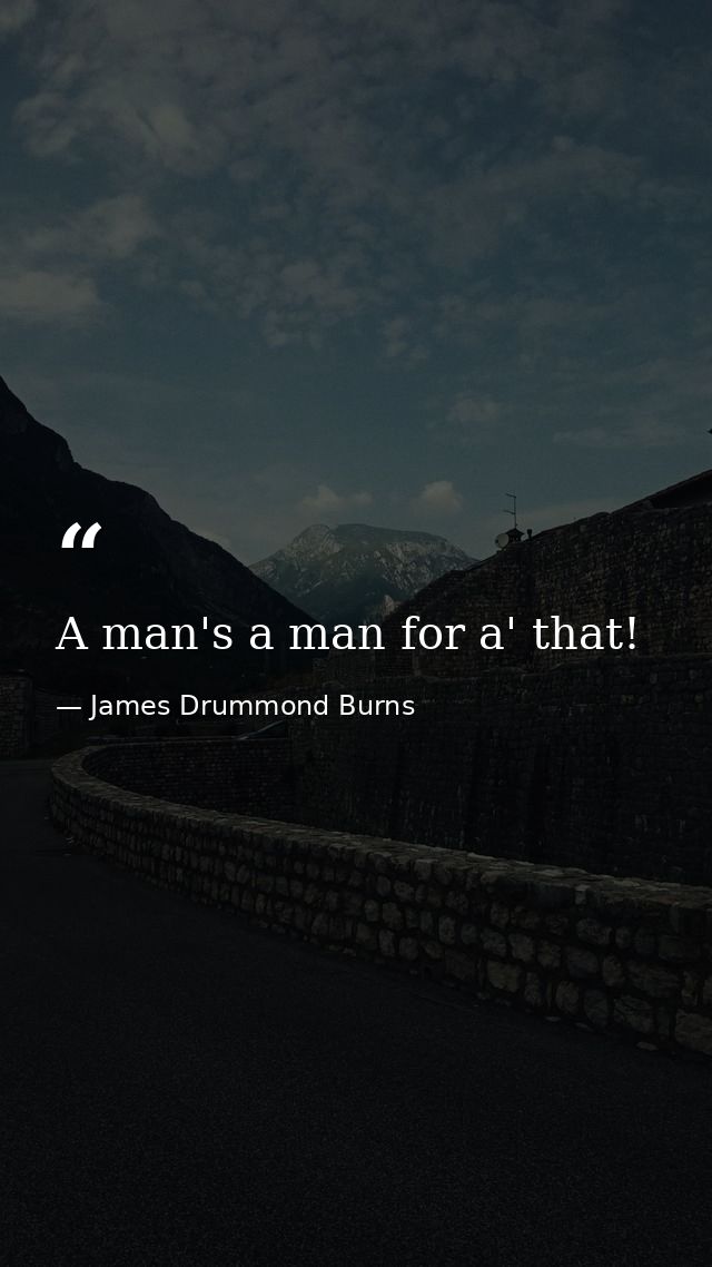 A man's a man for a' that! — James Drummond Burns
