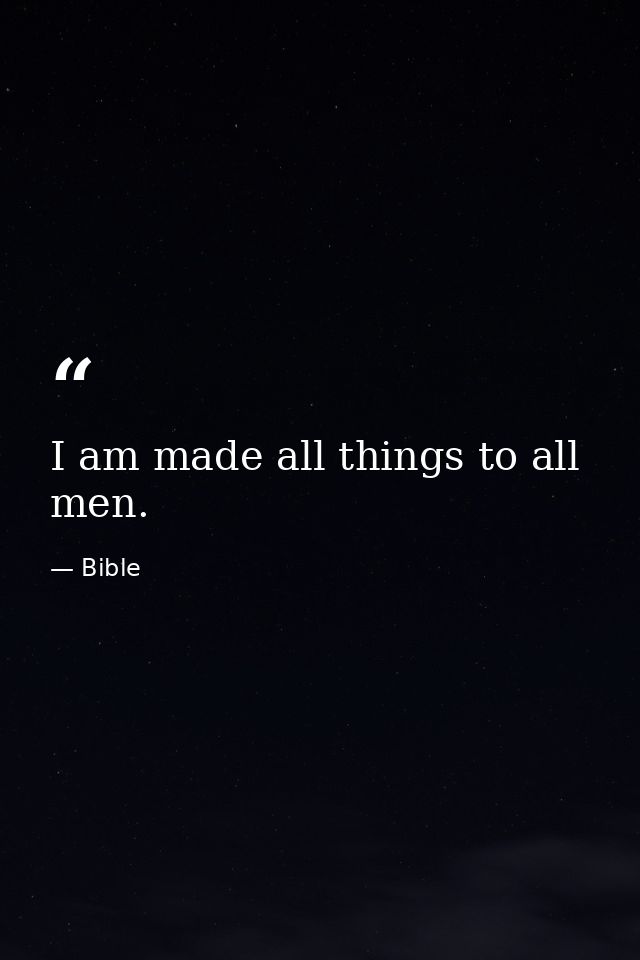 I am made all things to all men. — Bible