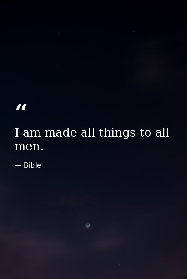 I am made all things to all men. — Bible