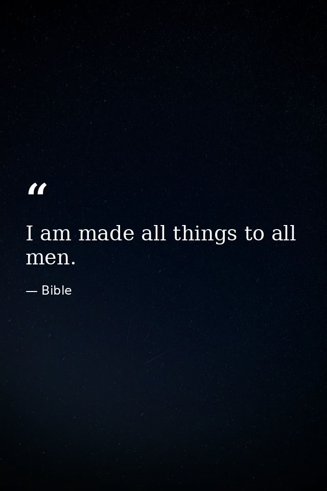 I am made all things to all men. — Bible