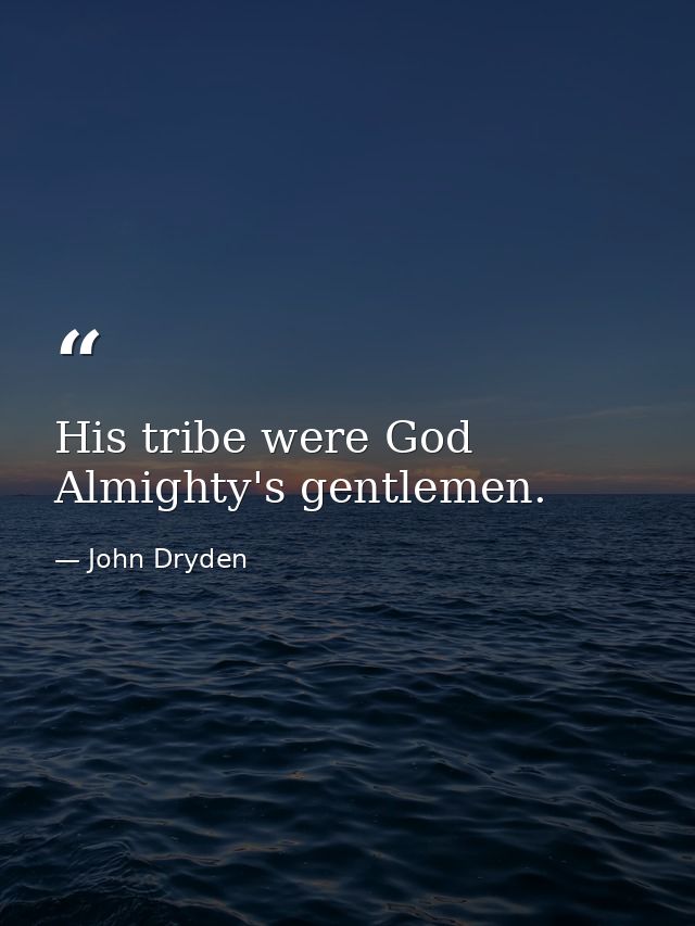 His tribe were God Almighty's gentlemen. — John Dryden