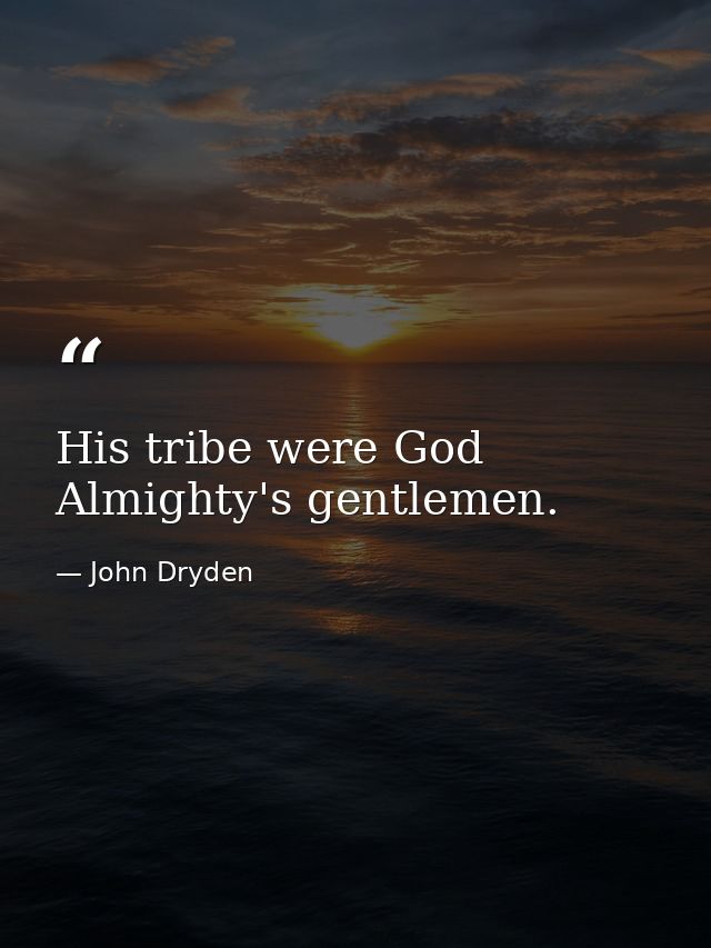 His tribe were God Almighty's gentlemen. — John Dryden