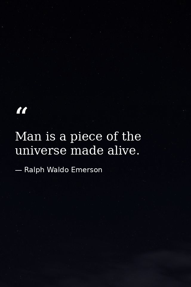 Man is a piece of the universe made alive. — Ralph Waldo Emerson