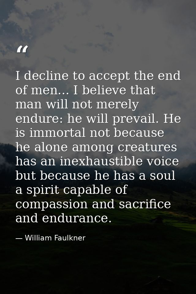 I decline to accept the end of men... I believe that man will not merely endure: he will prevail. He is immortal not bec — William Faulkner