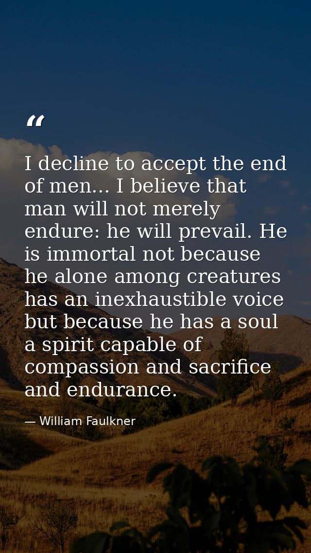 I decline to accept the end of men... I believe that man will not merely endure: he will prevail. He is immortal not bec — William Faulkner