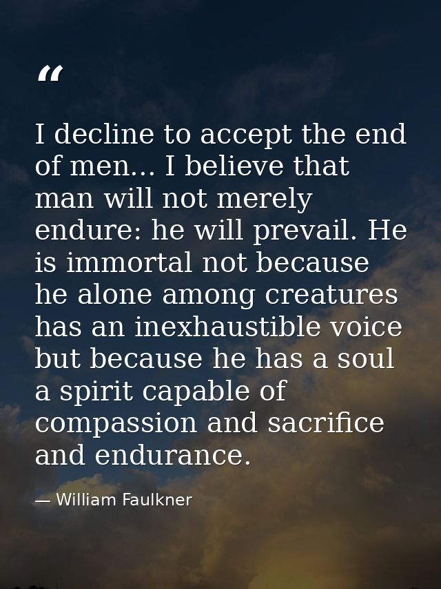 I decline to accept the end of men... I believe that man will not merely endure: he will prevail. He is immortal not bec — William Faulkner