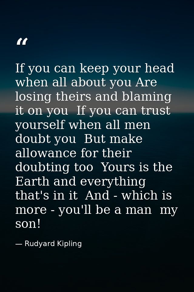 If you can keep your head when all about you Are losing theirs and blaming it on you  If you can trust yourself when all — Rudyard Kipling