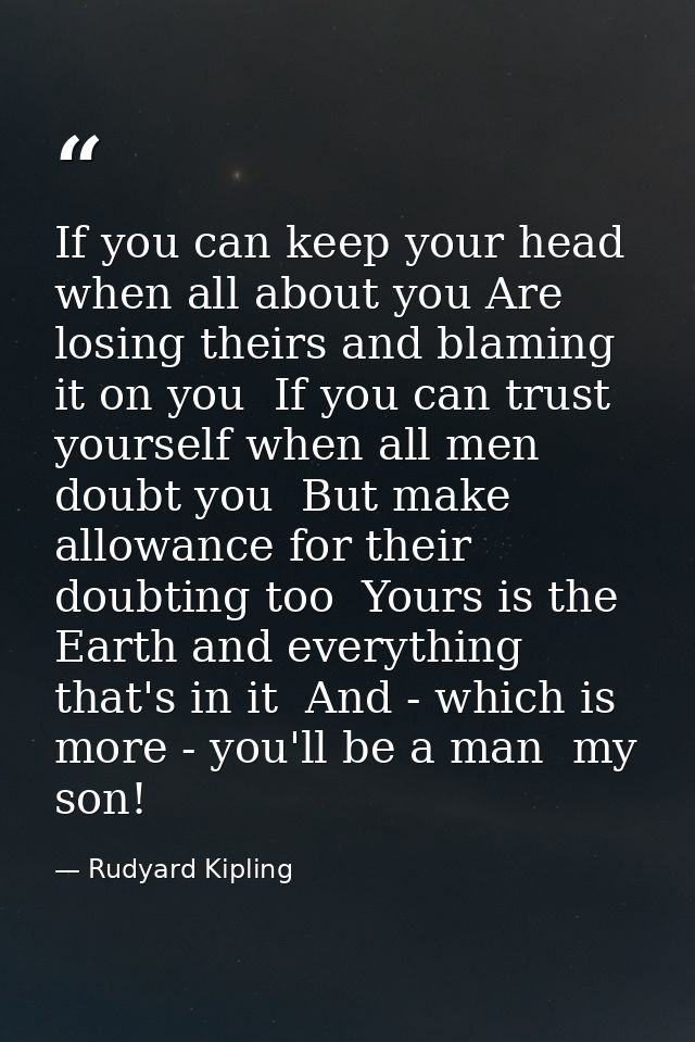 If you can keep your head when all about you Are losing theirs and blaming it on you  If you can trust yourself when all — Rudyard Kipling