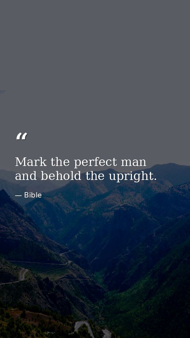 Mark the perfect man  and behold the upright. — Bible