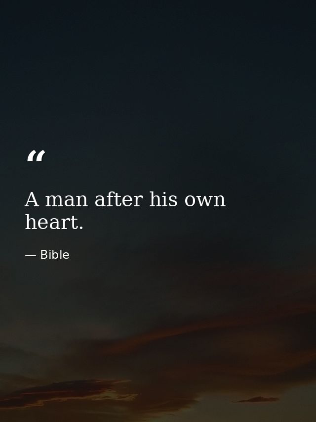 A man after his own heart. — Bible