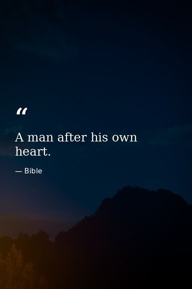 A man after his own heart. — Bible