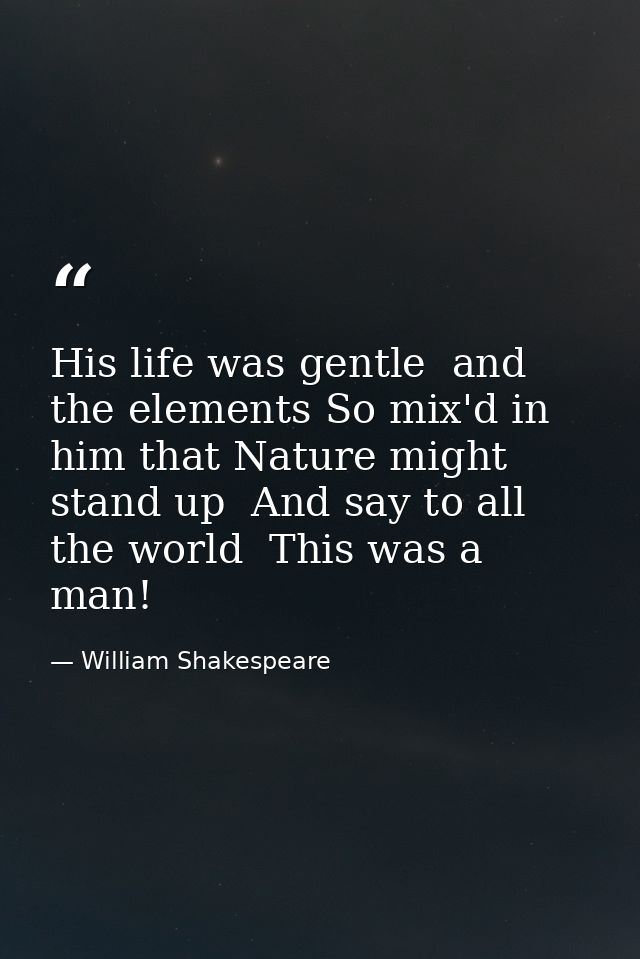 His life was gentle  and the elements So mix'd in him that Nature might stand up  And say to all the world  This was a m — William Shakespeare