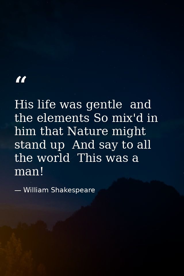 His life was gentle  and the elements So mix'd in him that Nature might stand up  And say to all the world  This was a m — William Shakespeare