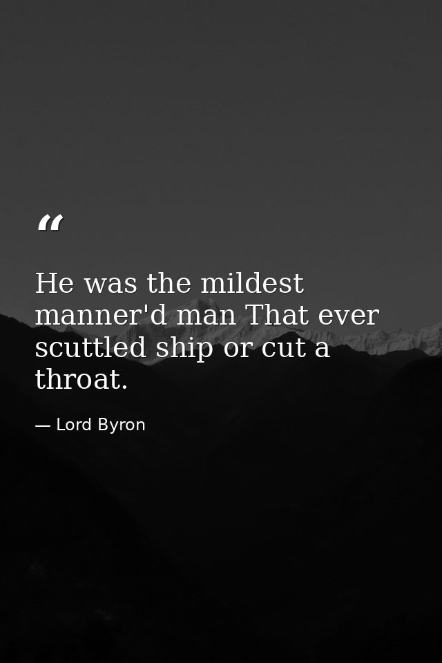 He was the mildest manner'd man That ever scuttled ship or cut a throat. — Lord Byron