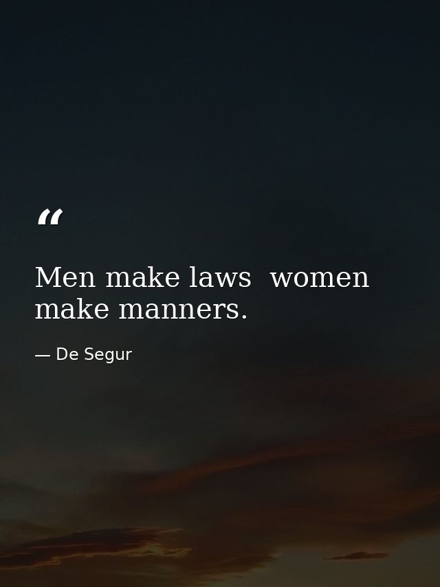 Men make laws  women make manners. — De Segur