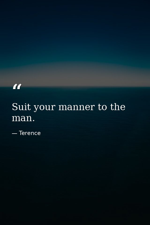 Suit your manner to the man. — Terence