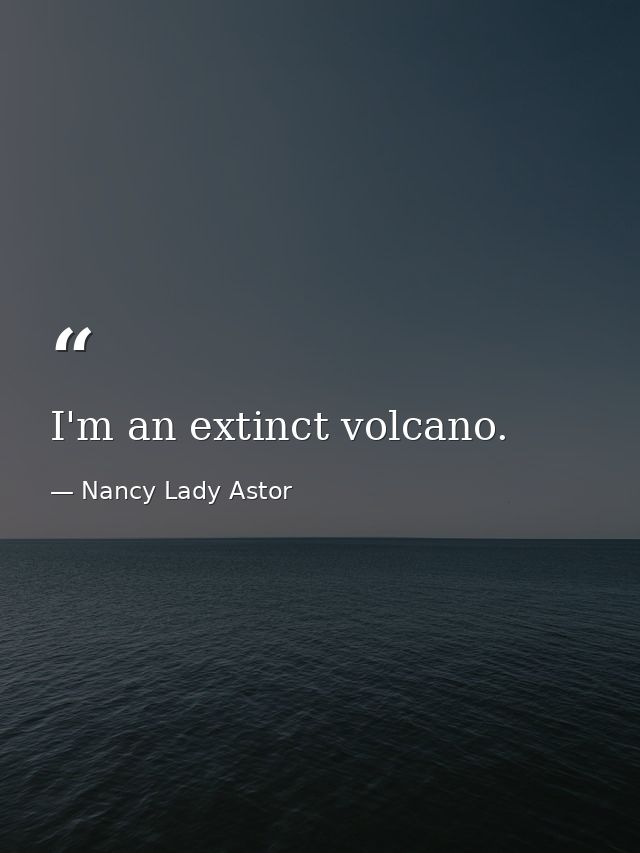 I'm an extinct volcano. — Nancy Lady Astor