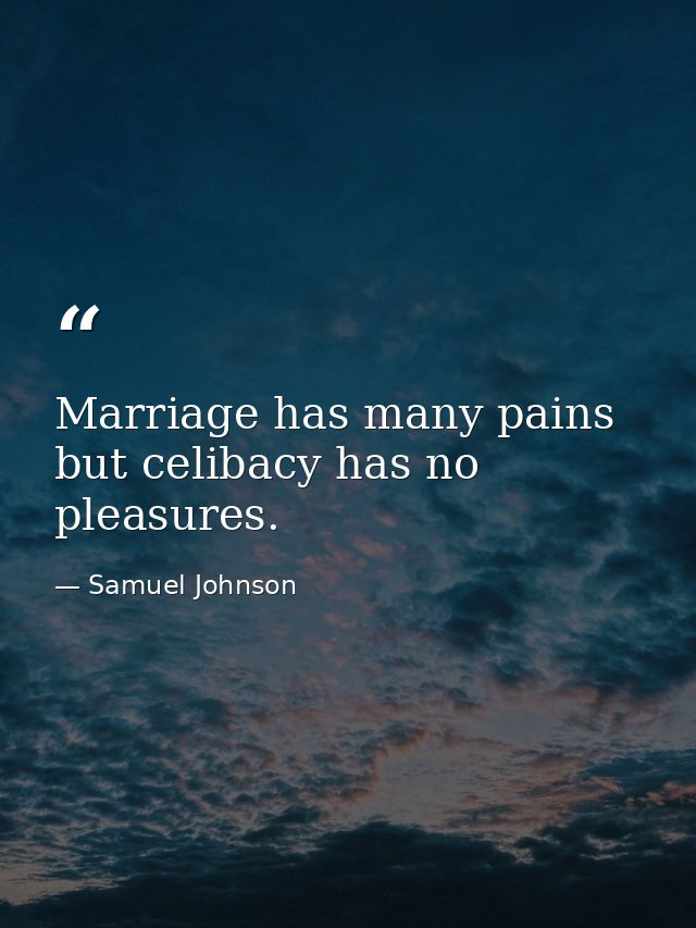 Marriage has many pains  but celibacy has no pleasures. — Samuel Johnson