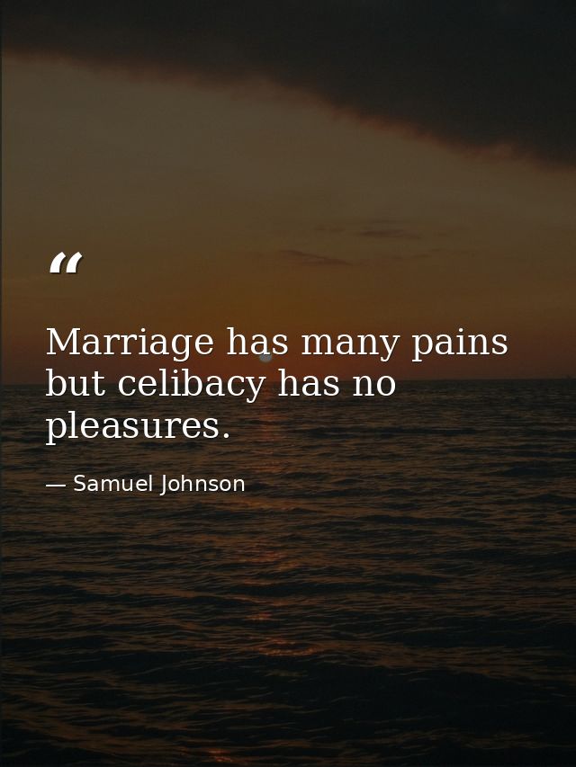 Marriage has many pains  but celibacy has no pleasures. — Samuel Johnson