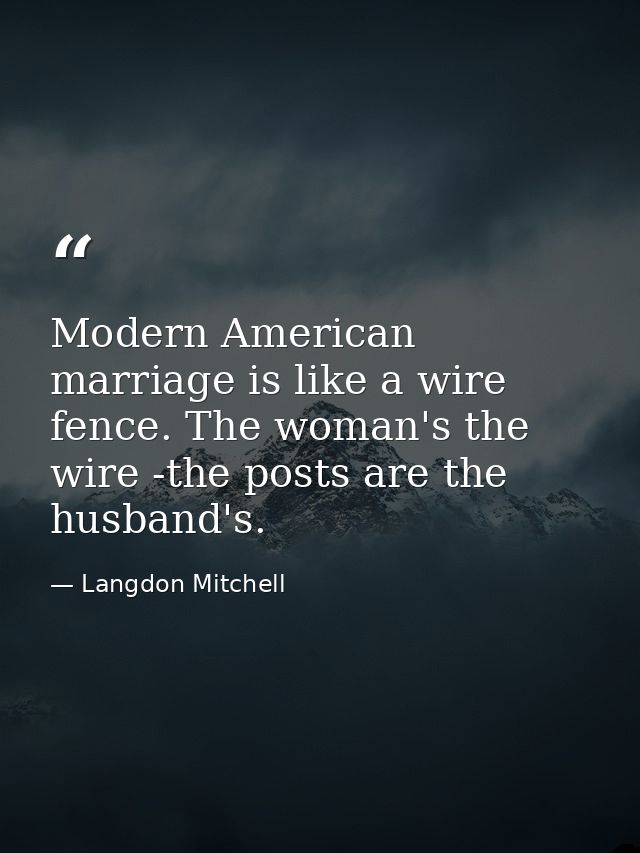 Modern American marriage is like a wire fence. The woman's the wire -the posts are the husband's. — Langdon Mitchell