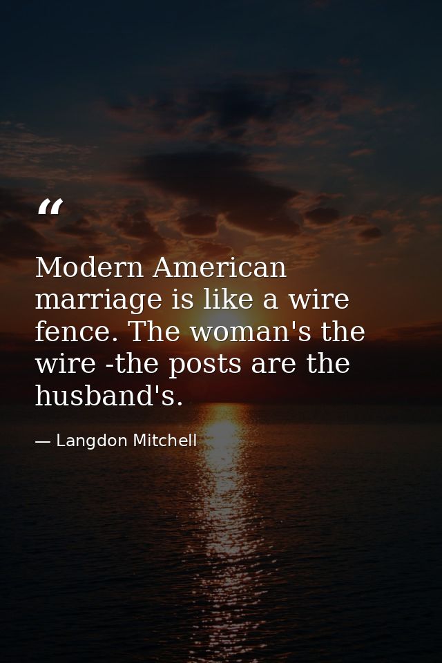 Modern American marriage is like a wire fence. The woman's the wire -the posts are the husband's. — Langdon Mitchell