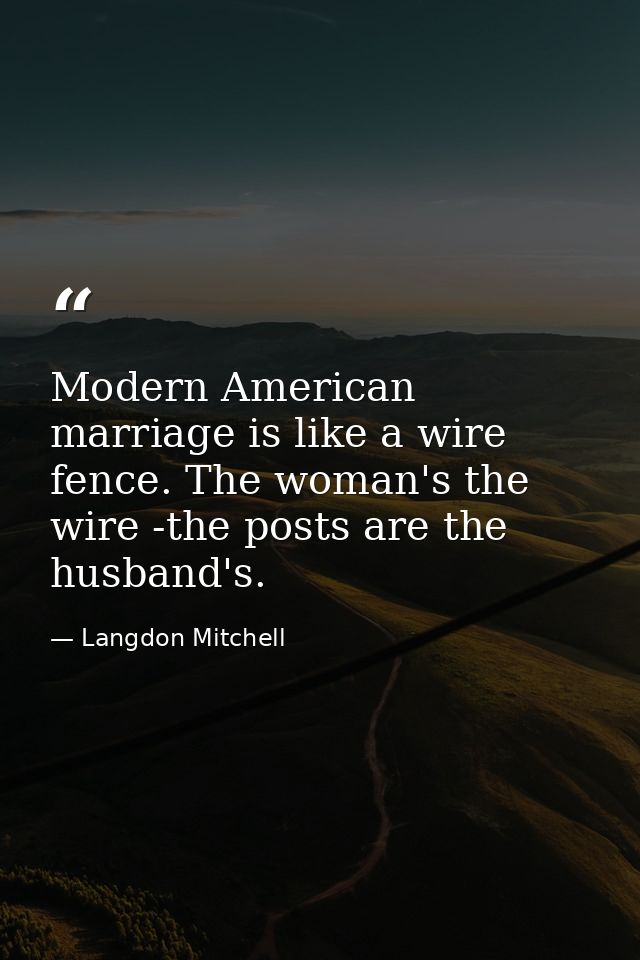 Modern American marriage is like a wire fence. The woman's the wire -the posts are the husband's. — Langdon Mitchell
