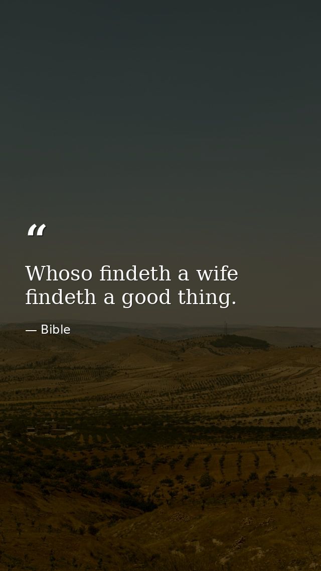 Whoso findeth a wife findeth a good thing. — Bible