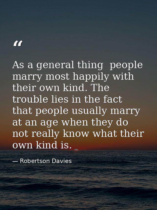 As a general thing  people marry most happily with their own kind. The trouble lies in the fact that people usually marr — Robertson Davies