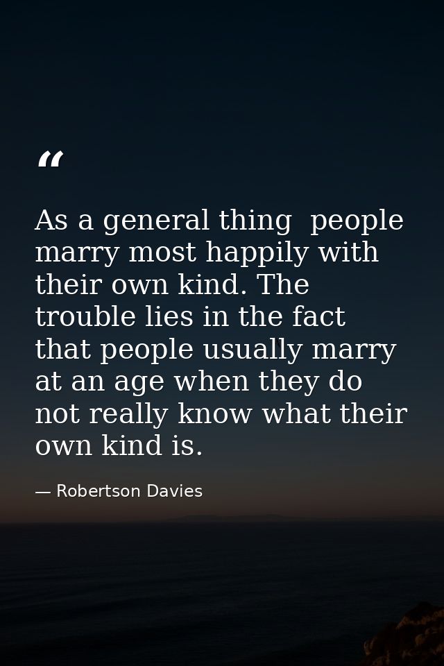 As a general thing  people marry most happily with their own kind. The trouble lies in the fact that people usually marr — Robertson Davies