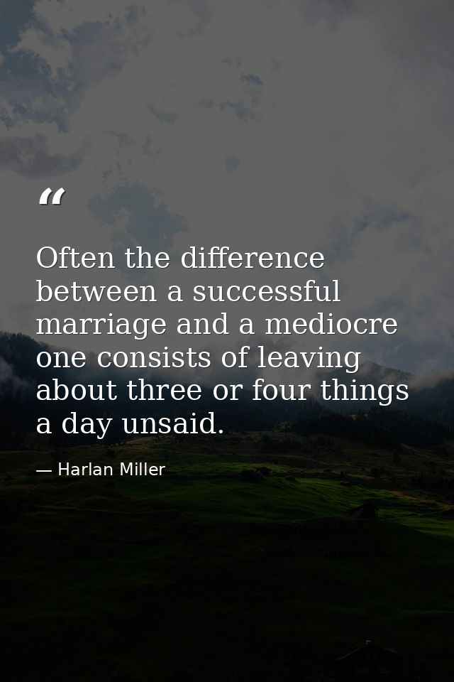 Often the difference between a successful marriage and a mediocre one consists of leaving about three or four things a d — Harlan Miller