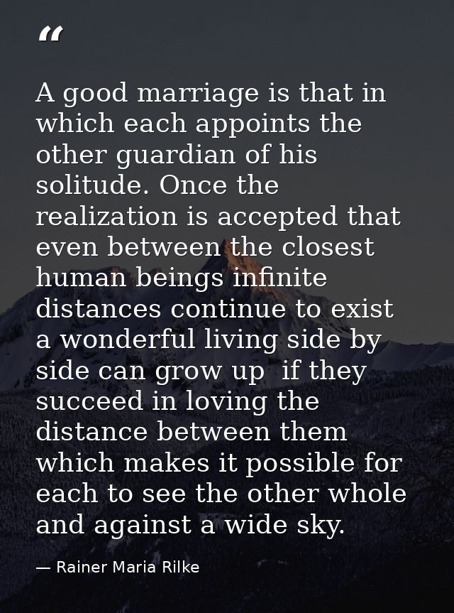 A good marriage is that in which each appoints the other guardian of his solitude. Once the realization is accepted that — Rainer Maria Rilke