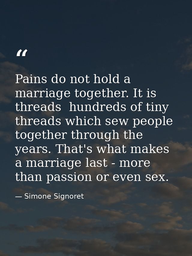Pains do not hold a marriage together. It is threads  hundreds of tiny threads which sew people together through the yea — Simone Signoret
