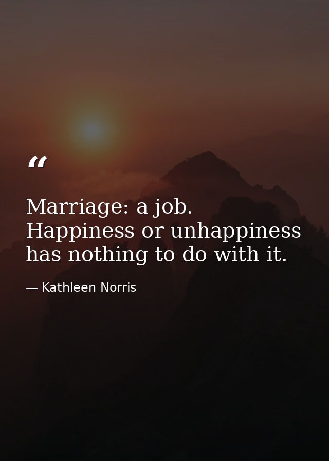 Marriage: a job. Happiness or unhappiness has nothing to do with it. — Kathleen Norris