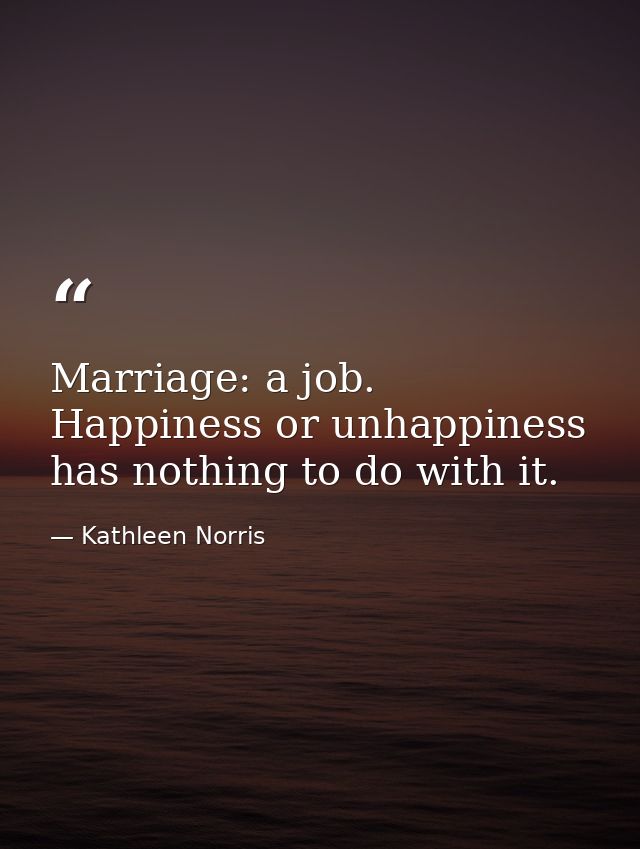 Marriage: a job. Happiness or unhappiness has nothing to do with it. — Kathleen Norris