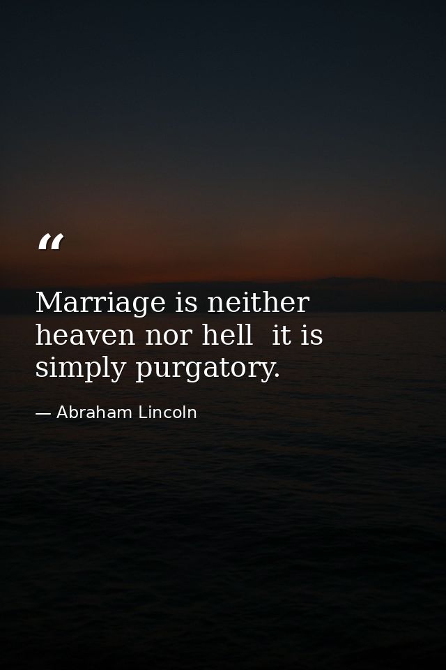 Marriage is neither heaven nor hell  it is simply purgatory. — Abraham Lincoln