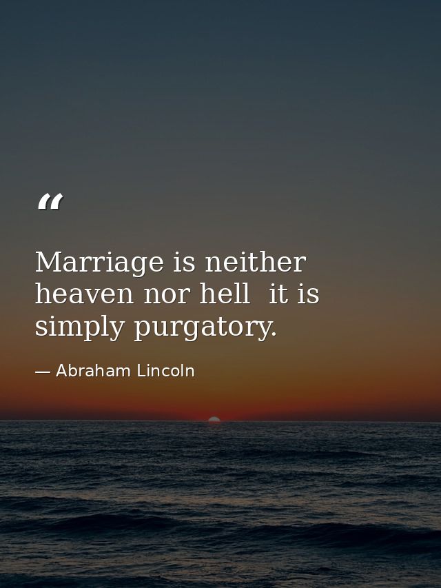 Marriage is neither heaven nor hell  it is simply purgatory. — Abraham Lincoln