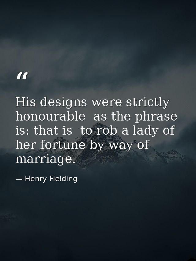 His designs were strictly honourable  as the phrase is: that is  to rob a lady of her fortune by way of marriage. — Henry Fielding