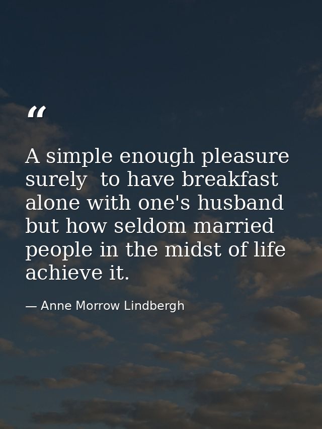 A simple enough pleasure  surely  to have breakfast alone with one's husband  but how seldom married people in the midst — Anne Morrow Lindbergh